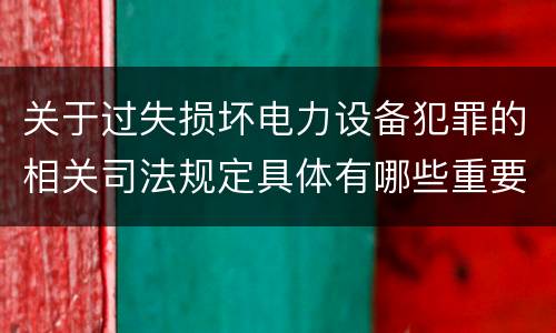 关于过失损坏电力设备犯罪的相关司法规定具体有哪些重要内容