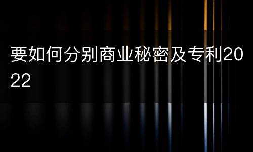 要如何分别商业秘密及专利2022
