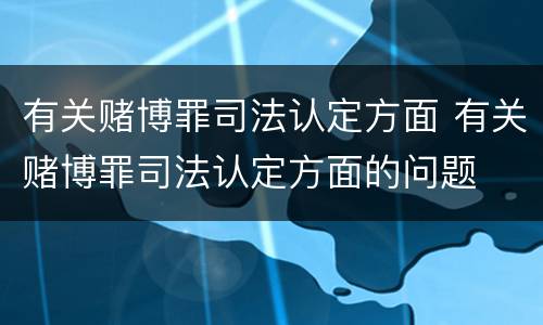 有关赌博罪司法认定方面 有关赌博罪司法认定方面的问题