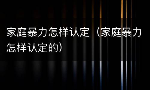 家庭暴力怎样认定（家庭暴力怎样认定的）