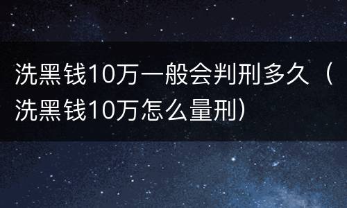 洗黑钱10万一般会判刑多久（洗黑钱10万怎么量刑）