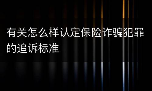 有关怎么样认定保险诈骗犯罪的追诉标准