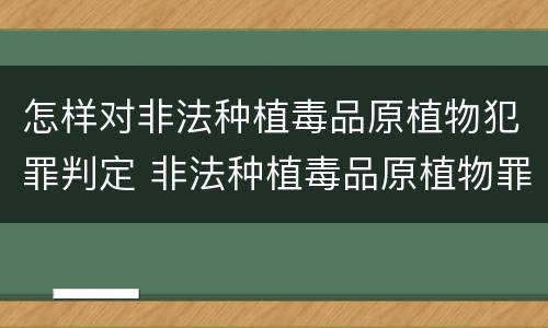 怎样对非法种植毒品原植物犯罪判定 非法种植毒品原植物罪情节严重的三种情形是什么