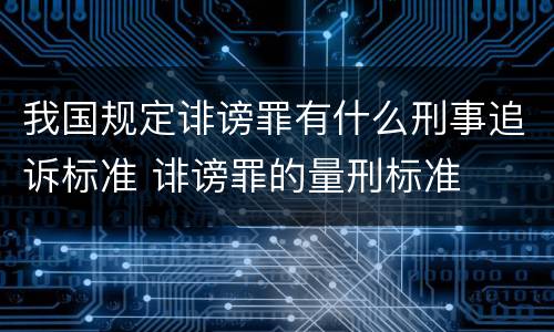 我国规定诽谤罪有什么刑事追诉标准 诽谤罪的量刑标准