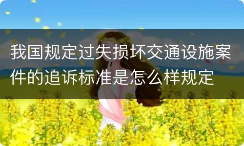 我国规定过失损坏交通设施案件的追诉标准是怎么样规定
