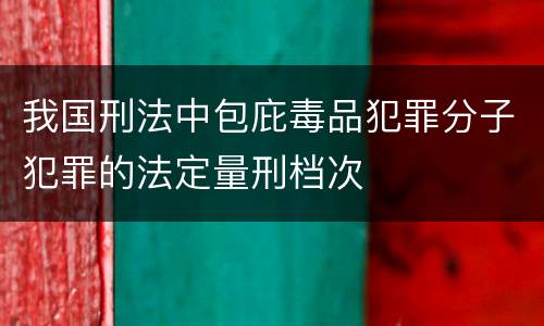 我国刑法中包庇毒品犯罪分子犯罪的法定量刑档次