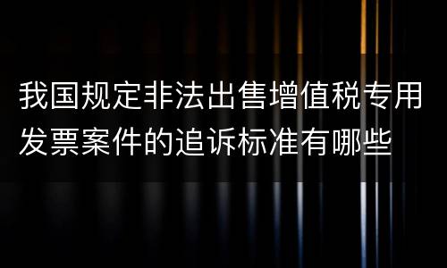 我国规定非法出售增值税专用发票案件的追诉标准有哪些