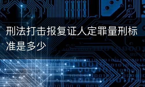 刑法打击报复证人定罪量刑标准是多少