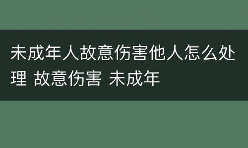 未成年人故意伤害他人怎么处理 故意伤害 未成年
