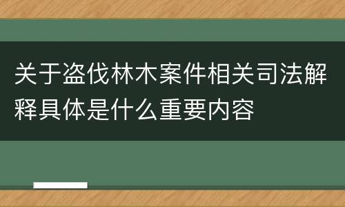 关于盗伐林木案件相关司法解释具体是什么重要内容