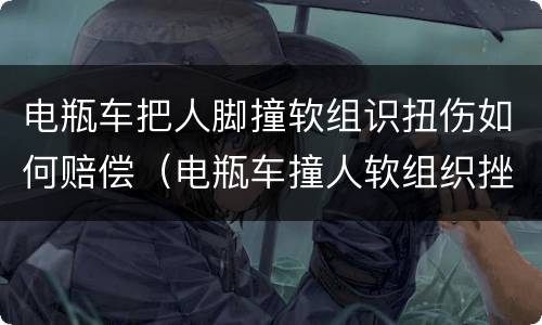 电瓶车把人脚撞软组识扭伤如何赔偿（电瓶车撞人软组织挫伤赔偿）