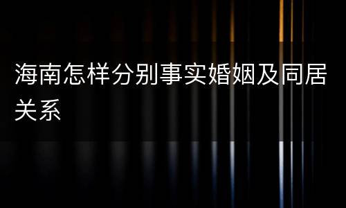 海南怎样分别事实婚姻及同居关系
