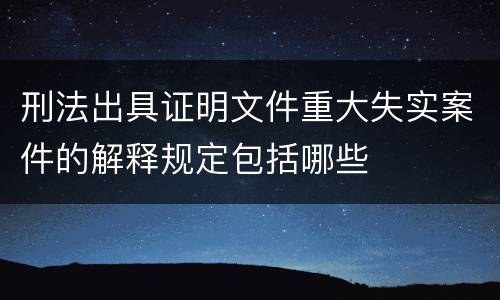 刑法出具证明文件重大失实案件的解释规定包括哪些