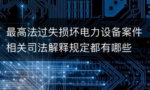 最高法过失损坏电力设备案件相关司法解释规定都有哪些
