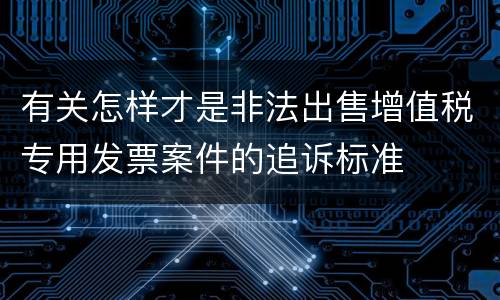 有关怎样才是非法出售增值税专用发票案件的追诉标准