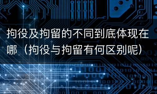 拘役及拘留的不同到底体现在哪（拘役与拘留有何区别呢）