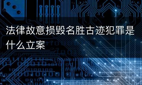 法律故意损毁名胜古迹犯罪是什么立案