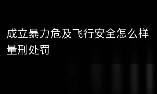 成立暴力危及飞行安全怎么样量刑处罚
