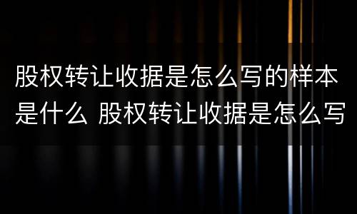 股权转让收据是怎么写的样本是什么 股权转让收据是怎么写的样本是什么意思