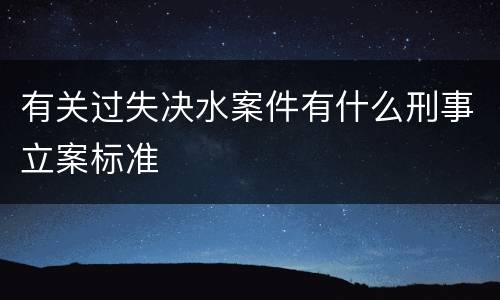 有关过失决水案件有什么刑事立案标准