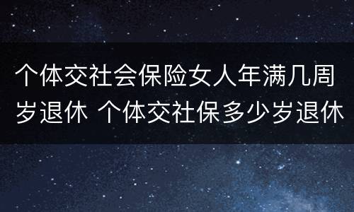 个体交社会保险女人年满几周岁退休 个体交社保多少岁退休