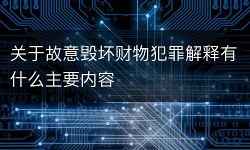 关于故意毁坏财物犯罪解释有什么主要内容