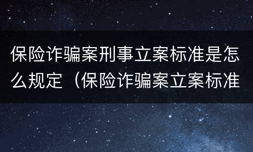 保险诈骗案刑事立案标准是怎么规定（保险诈骗案立案标准是什么）