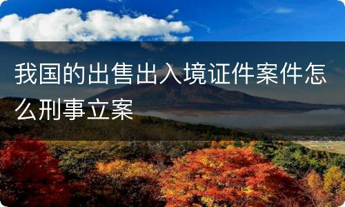 我国的出售出入境证件案件怎么刑事立案