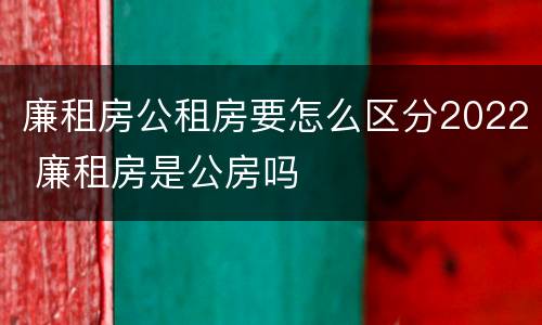 廉租房公租房要怎么区分2022 廉租房是公房吗