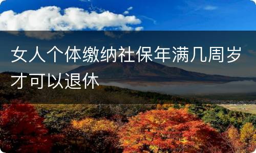 女人个体缴纳社保年满几周岁才可以退休