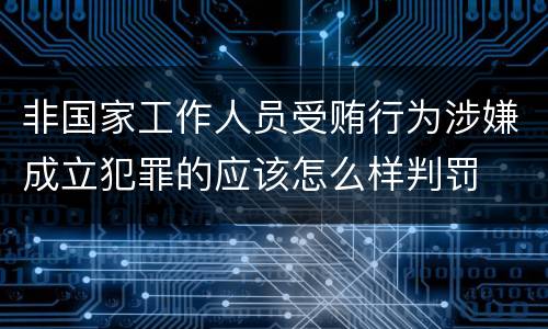 非国家工作人员受贿行为涉嫌成立犯罪的应该怎么样判罚
