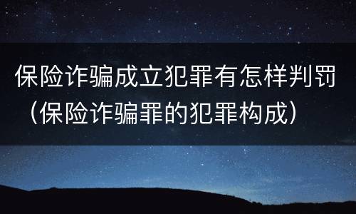 保险诈骗成立犯罪有怎样判罚（保险诈骗罪的犯罪构成）