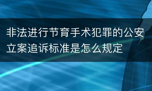 非法进行节育手术犯罪的公安立案追诉标准是怎么规定