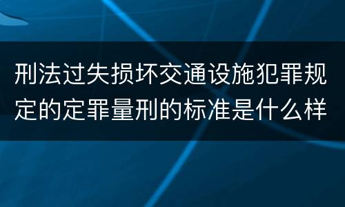 刑法过失损坏交通设施犯罪规定的定罪量刑的标准是什么样的