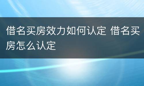 借名买房效力如何认定 借名买房怎么认定