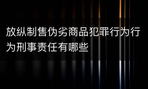 放纵制售伪劣商品犯罪行为行为刑事责任有哪些