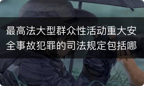 最高法大型群众性活动重大安全事故犯罪的司法规定包括哪些重要内容