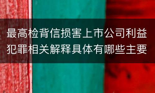 最高检背信损害上市公司利益犯罪相关解释具体有哪些主要规定