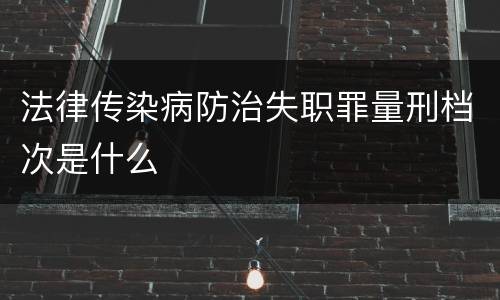 法律传染病防治失职罪量刑档次是什么