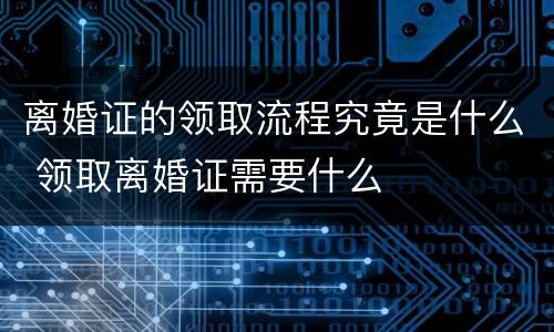 离婚证的领取流程究竟是什么 领取离婚证需要什么