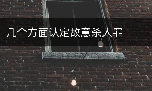 几个方面认定故意杀人罪