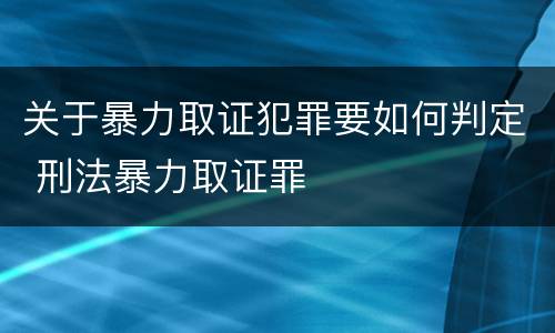 关于暴力取证犯罪要如何判定 刑法暴力取证罪