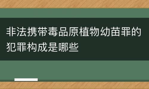 非法携带毒品原植物幼苗罪的犯罪构成是哪些
