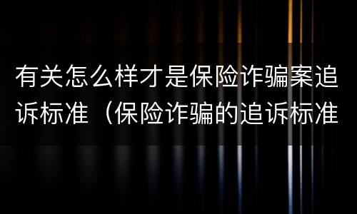 有关怎么样才是保险诈骗案追诉标准（保险诈骗的追诉标准）