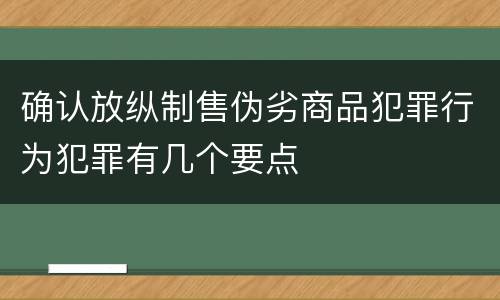 确认放纵制售伪劣商品犯罪行为犯罪有几个要点