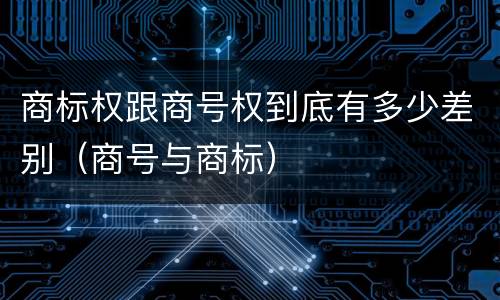 商标权跟商号权到底有多少差别（商号与商标）