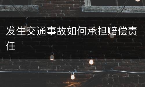 发生交通事故如何承担赔偿责任