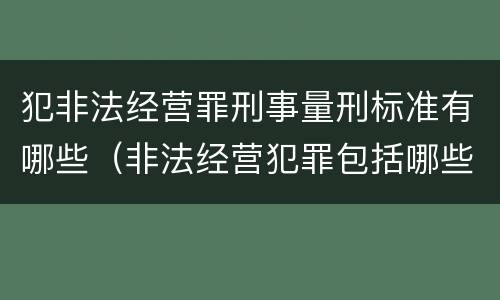 犯非法经营罪刑事量刑标准有哪些（非法经营犯罪包括哪些罪名）