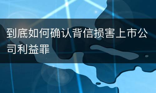 到底如何确认背信损害上市公司利益罪