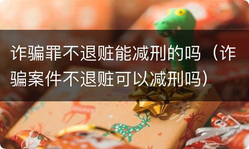 诈骗罪不退赃能减刑的吗（诈骗案件不退赃可以减刑吗）